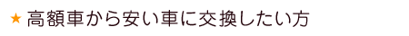 高額車から安い車に交換したい方